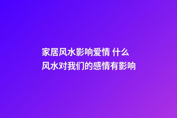 家居风水影响爱情 什么风水对我们的感情有影响